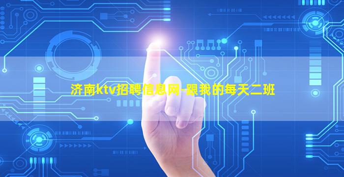 济南ktv招聘信息网-跟我的每天二班